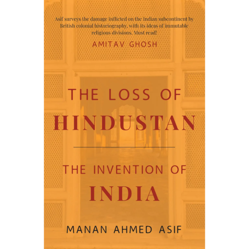 The Loss of Hindustan The Invention of India /Manan Ahmad Asif