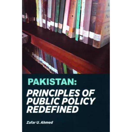 Pakistan: Principles Of Public Policy Redefined | Zafar U.Ahmad